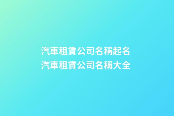 汽車租賃公司名稱起名 汽車租賃公司名稱大全